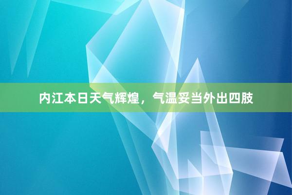 内江本日天气辉煌，气温妥当外出四肢